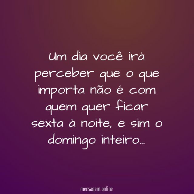 Um dia você irá perceber que o que