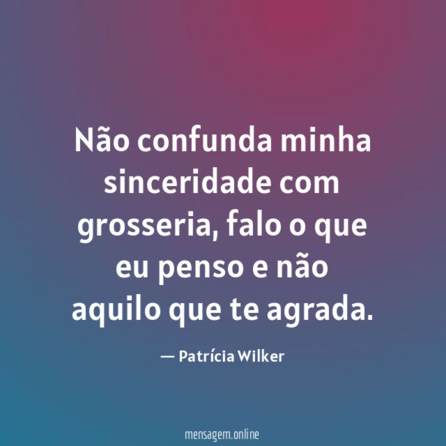Não confunda minha sinceridade com grosseria