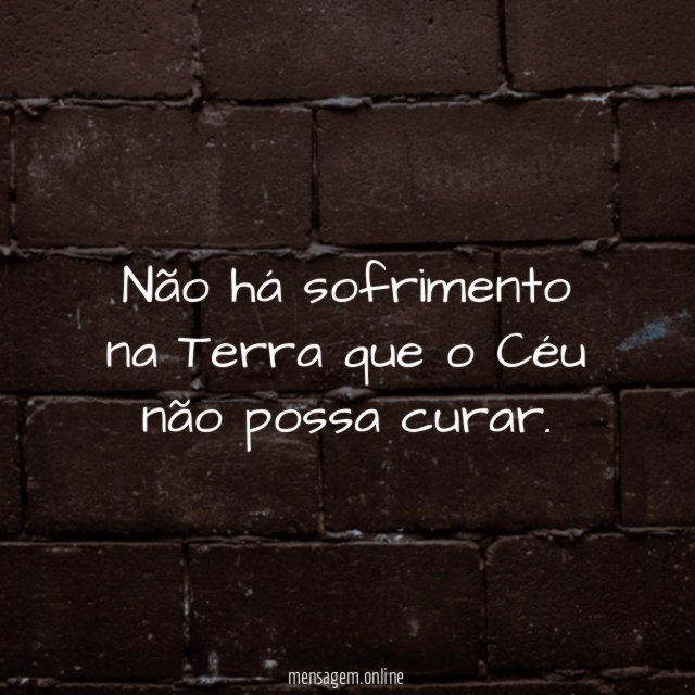 Não há sofrimento na Terra que o Céu