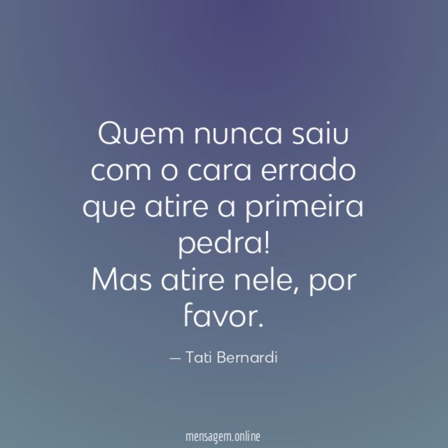 Quem nunca saiu com o cara errado que atire a primeira pedra