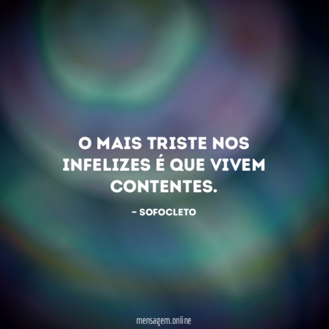 O mais triste nos infelizes é que vivem contentes