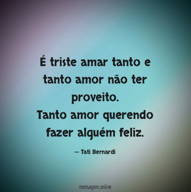 É triste amar tanto e tanto amor não ter proveito
