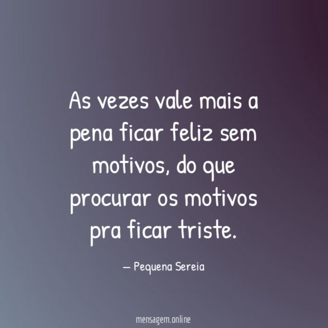 As vezes vale mais a pena ficar feliz sem motivos