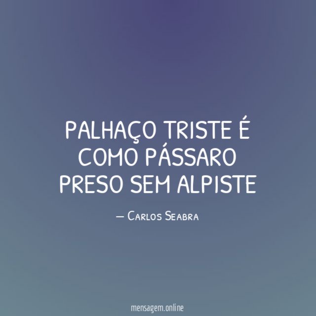 palhaço triste é como pássaro preso sem alpiste