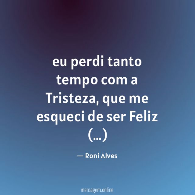 eu perdi tanto tempo com a Tristeza