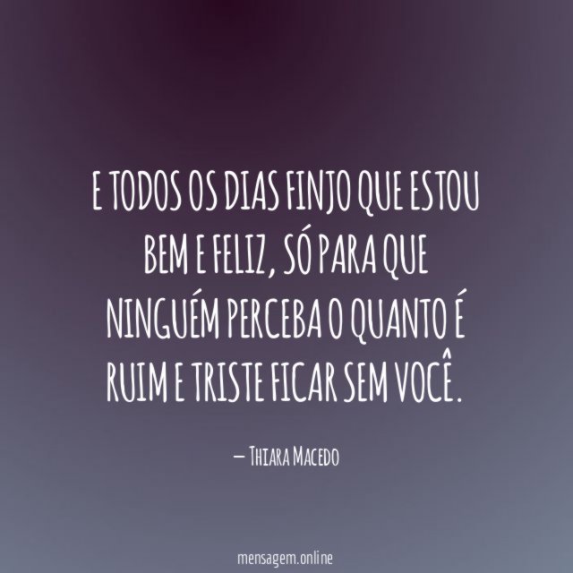 E todos os dias finjo que estou bem e feliz