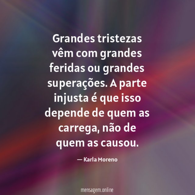 Grandes tristezas vêm com grandes feridas ou grandes superações