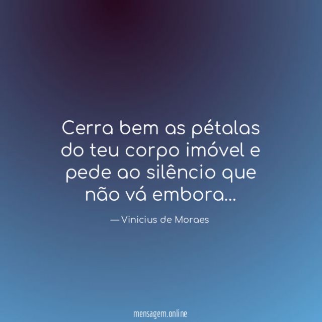 Cerra bem as pétalas do teu corpo imóvel