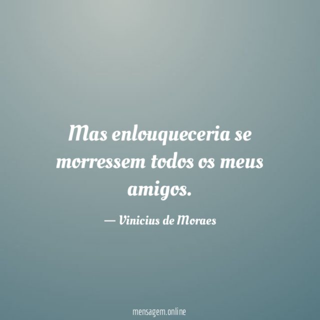 Mas enlouqueceria se morressem todos os meus amigos