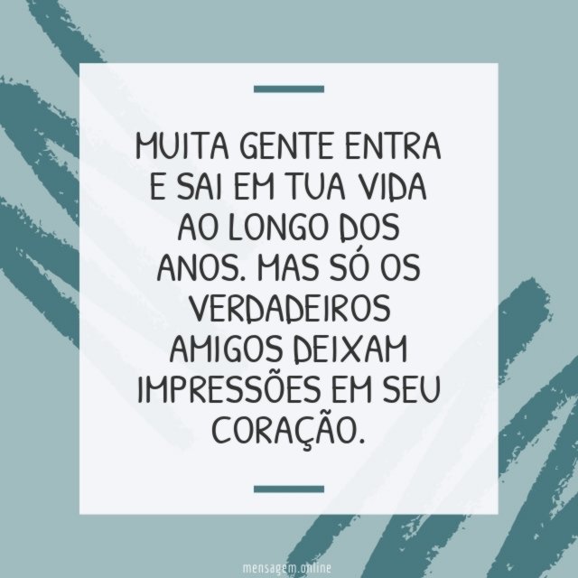 Muita gente entra e sai em tua vida ao longo dos anos