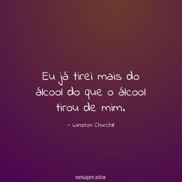 Eu já tirei mais do álcool do que