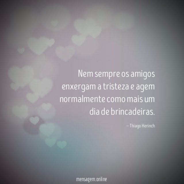 Nem sempre os amigos enxergam a tristeza
