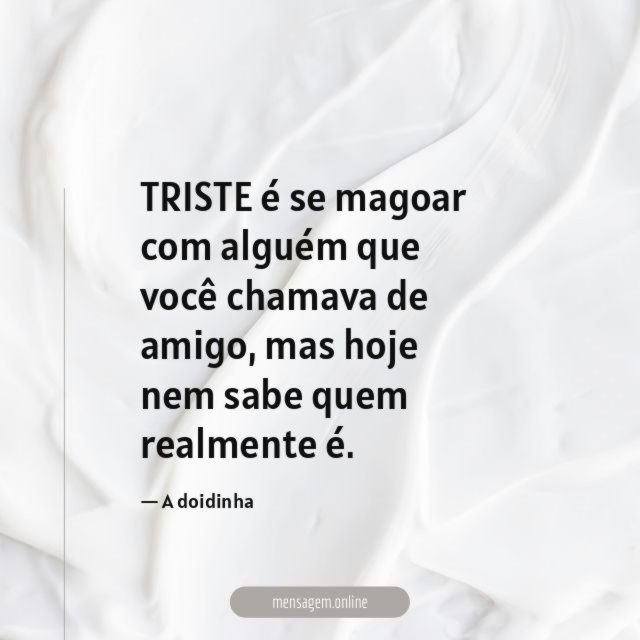 TRISTE é se magoar com alguém que você chamava de amigo