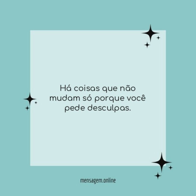 Há coisas que não mudam só porque você pede desculpas