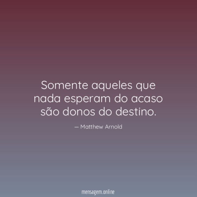 Somente aqueles que nada esperam do acaso são donos do destino