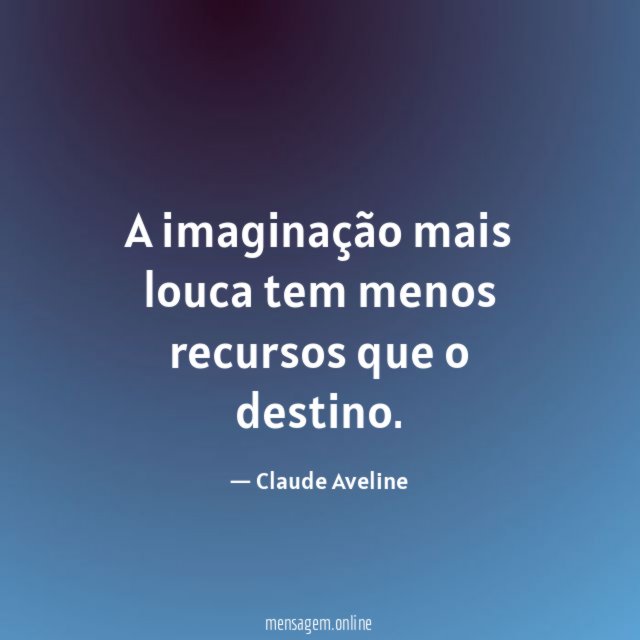 A imaginação mais louca tem menos recursos que o destino