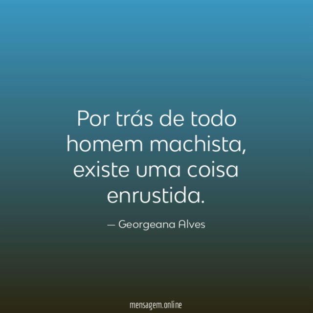 Por trás de todo homem machista