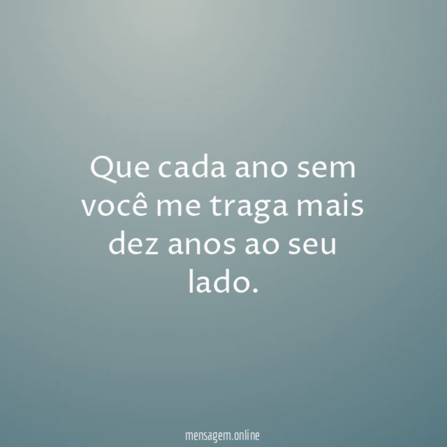 Que cada ano sem você me traga mais