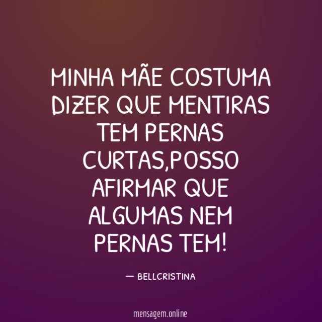 MINHA MÃE COSTUMA DIZER QUE MENTIRAS TEM PERNAS CURTAS