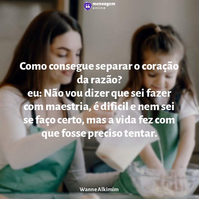 Como consegue separar o coração da razão?