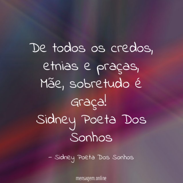 De todos os credos, etnias e praças,
Mãe, sobretudo é Graça!