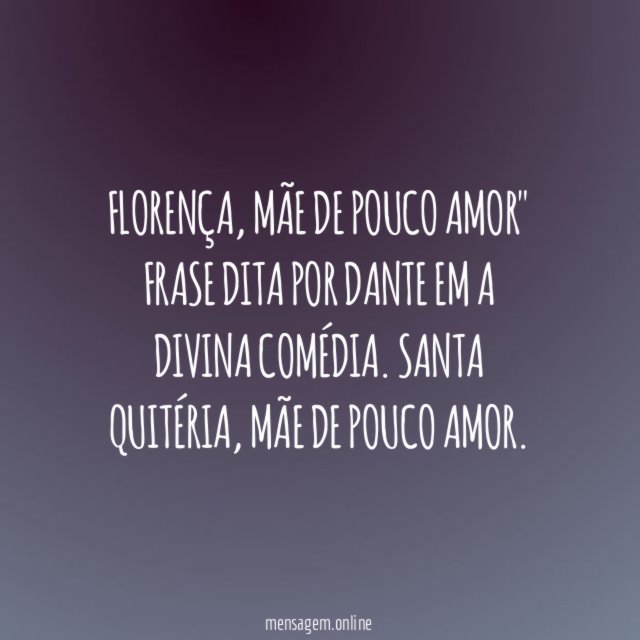 "Florença, mãe de pouco amor" Frase dita por dante em A Divina Comédia.