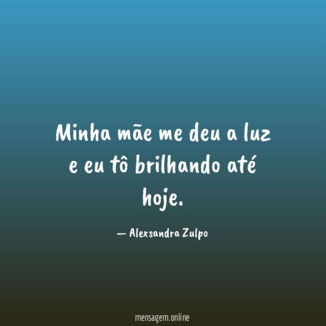 Minha mãe me deu a luz e eu