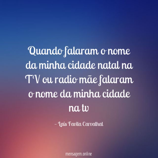 Quando falaram o nome da minha cidade natal na TV ou radio