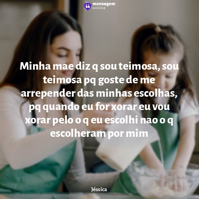 Minha mae diz q sou teimosa