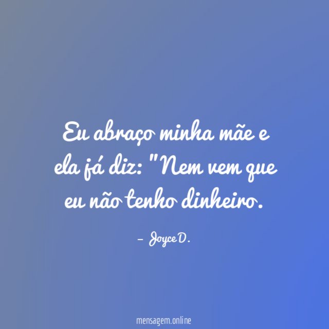 Eu abraço minha mãe e ela já diz