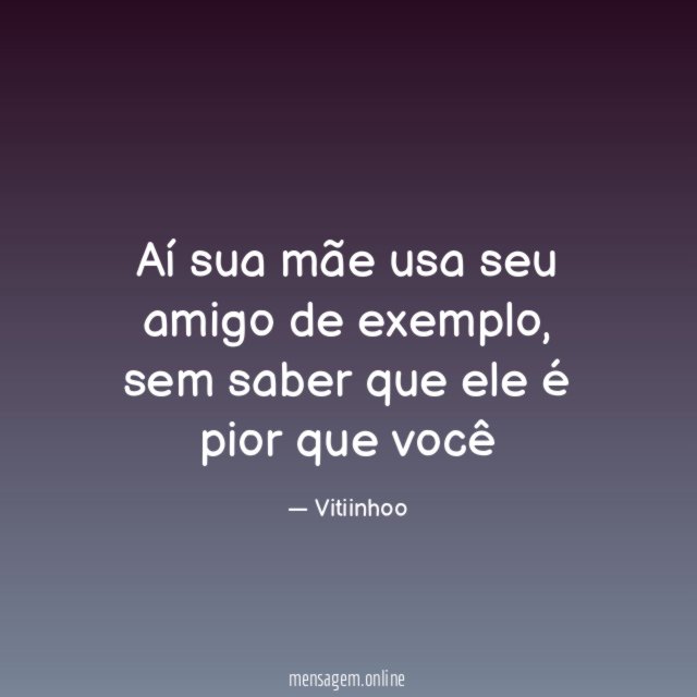Aí sua mãe usa seu amigo de exemplo