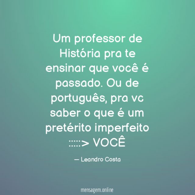 Um professor de História pra te ensinar que você é passado