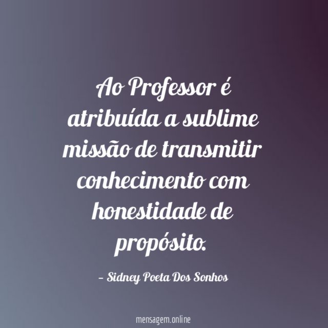 Ao Professor é atribuída a sublime missão de