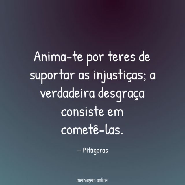 Anima-te por teres de suportar as injustiças