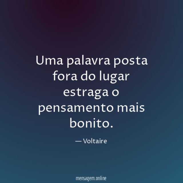Uma palavra posta fora do lugar estraga o pensamento mais bonito