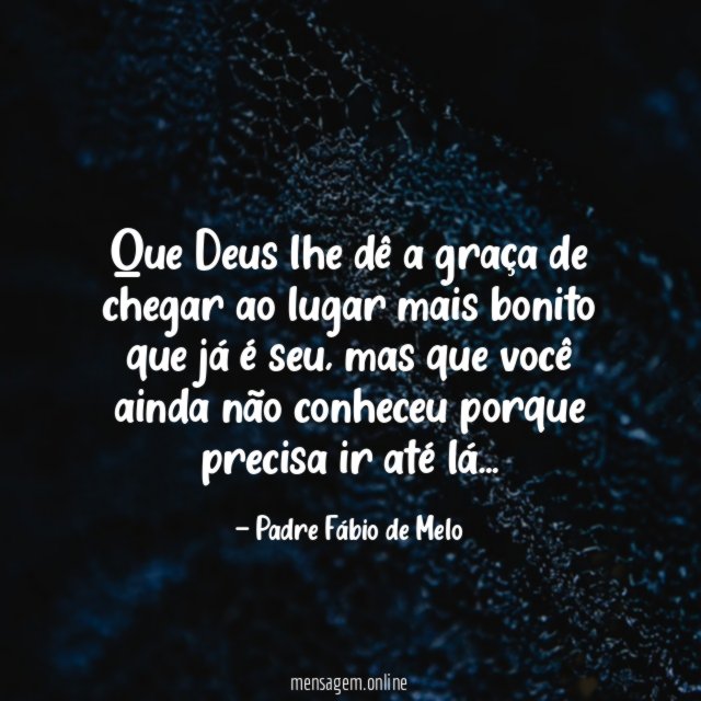 Que Deus lhe dê a graça de chegar