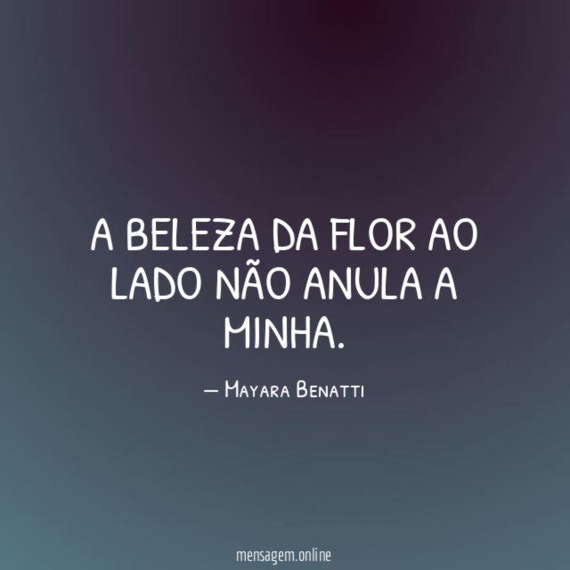 A beleza da flor ao lado não anula a minha