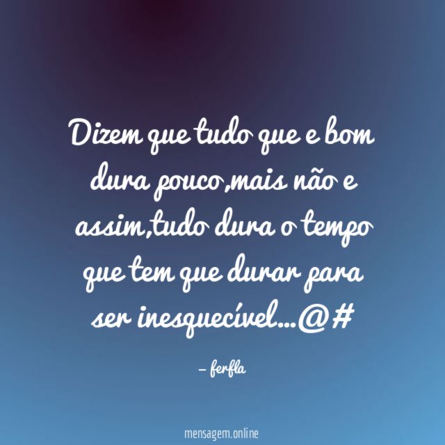 Dizem que tudo que e bom dura pouco