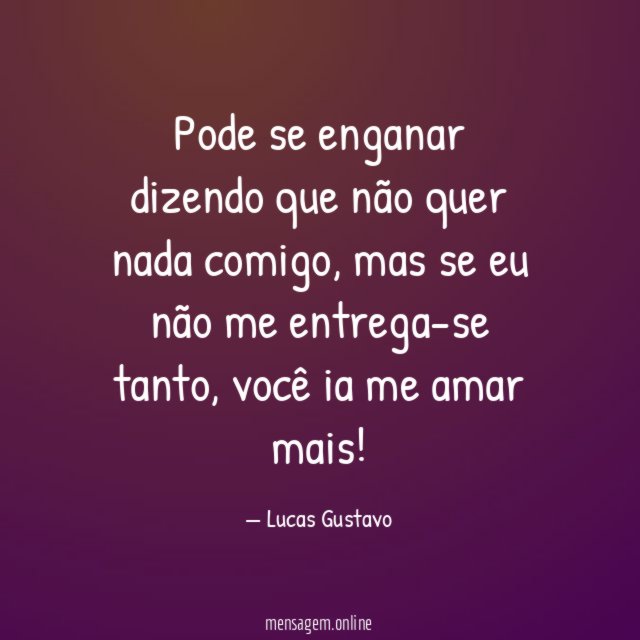 Pode se enganar dizendo que não quer nada comigo
