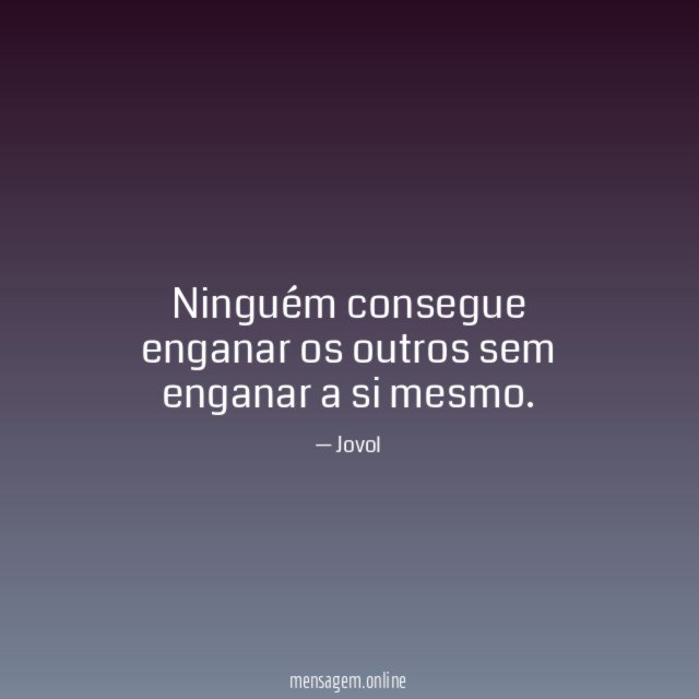 Ninguém consegue enganar os outros sem enganar a si mesmo
