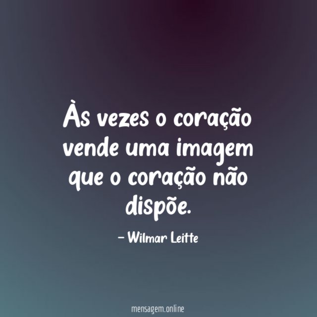 Às vezes o coração vende uma imagem que