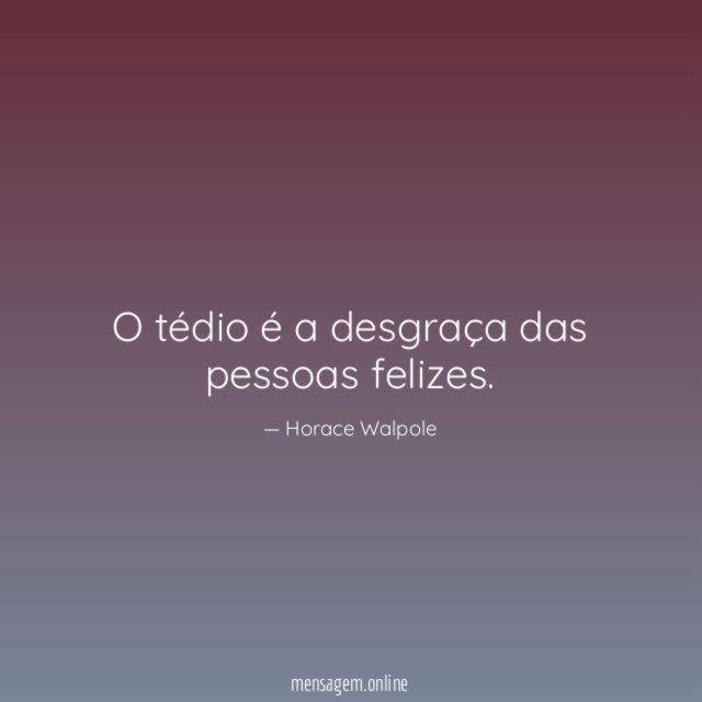 O tédio é a desgraça das pessoas felizes