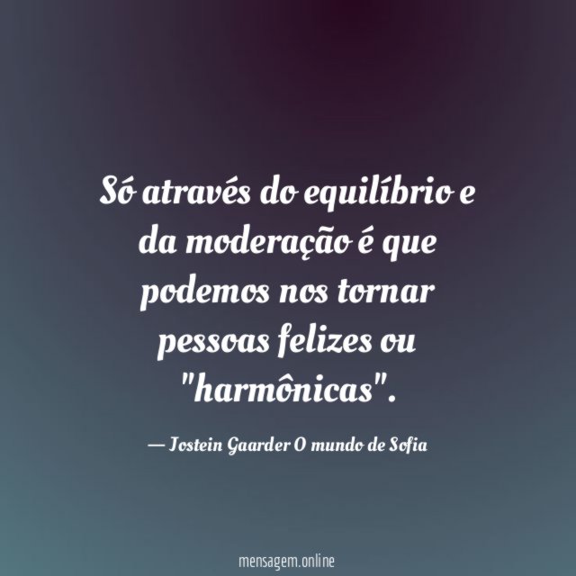 Só através do equilíbrio e da moderação é