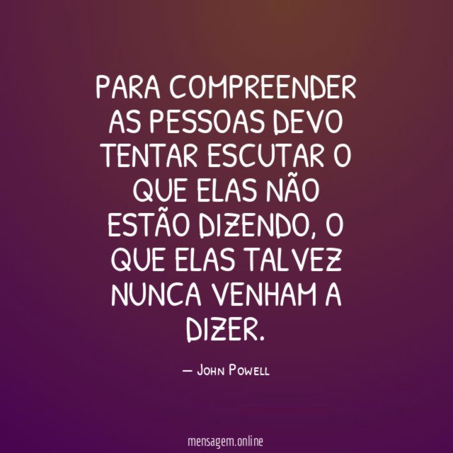 Para compreender as pessoas devo tentar escutar o