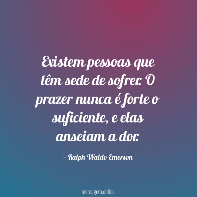 Existem pessoas que têm sede de sofrer