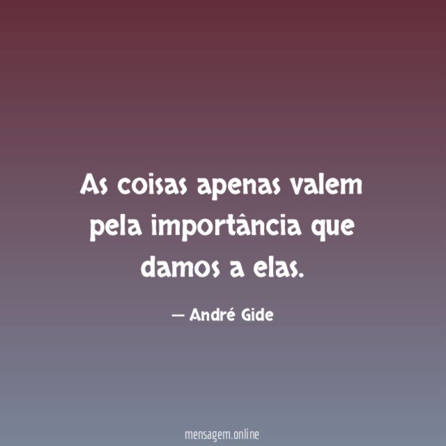 As coisas apenas valem pela importância que damos a elas