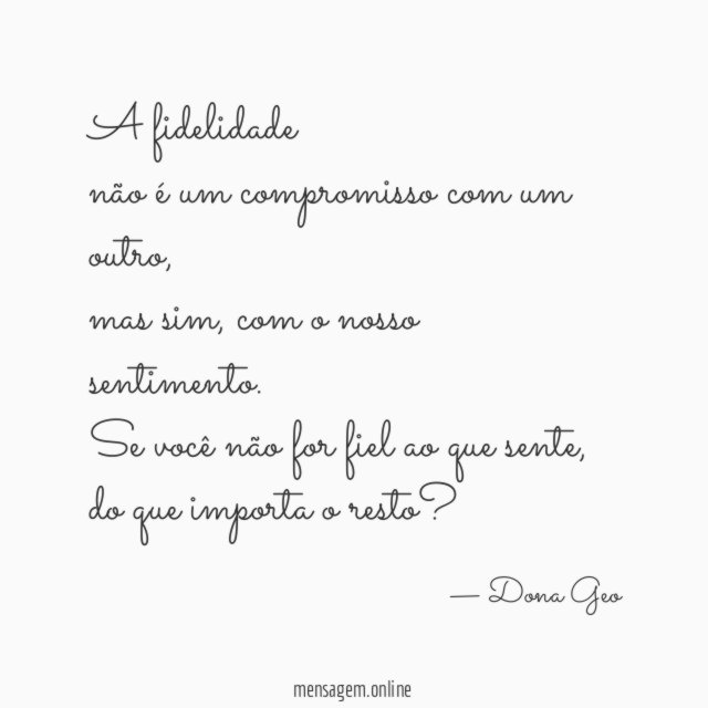A fidelidade
não é um compromisso com um outro,
mas sim, com o nosso sentimento.