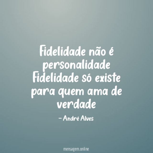 Fidelidade não é personalidade Fidelidade só existe para quem ama de verdade