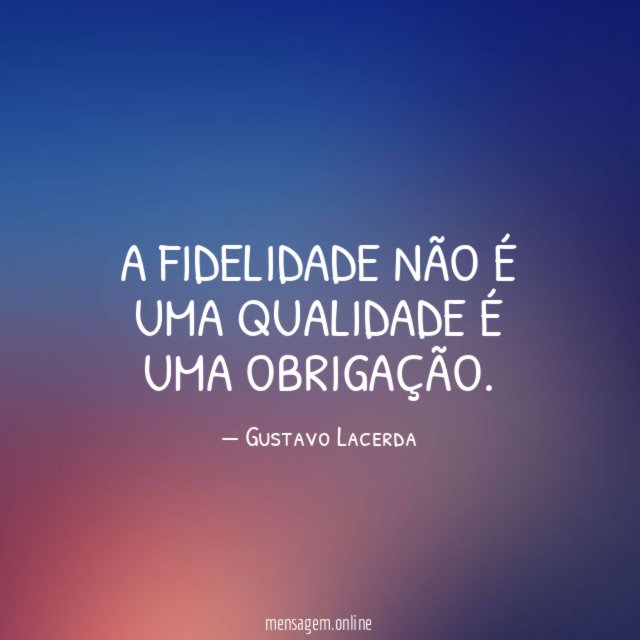 A Fidelidade não é uma qualidade é uma obrigação