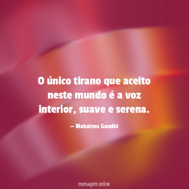 O único tirano que aceito neste mundo é a voz interior